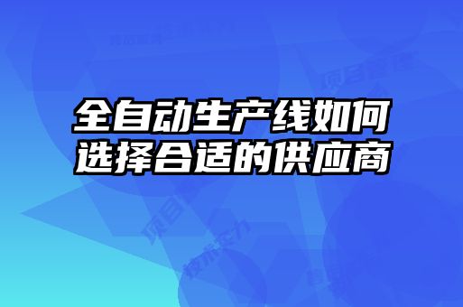 全自動生產線如何選擇合適的供應商