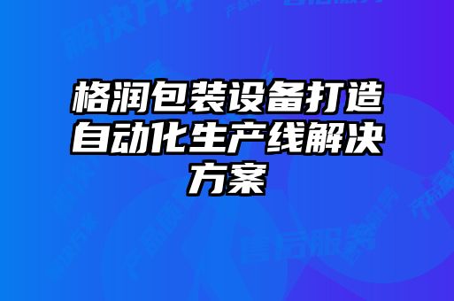 格潤包裝設備打造自動化生產線解決方案