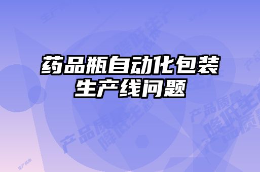藥品瓶自動化包裝生產線問題