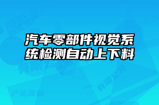 汽車零部件視覺(jué)系統(tǒng)檢測(cè)自動(dòng)上下料