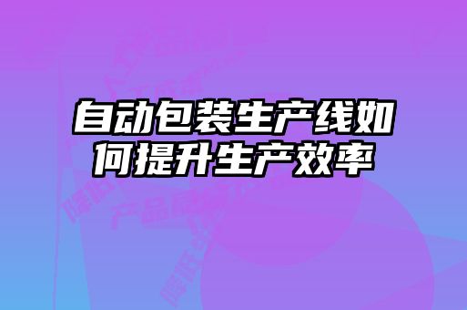 自動包裝生產線如何提升生產效率