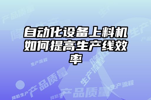 自動(dòng)化設(shè)備上料機(jī)如何提高生產(chǎn)線效率