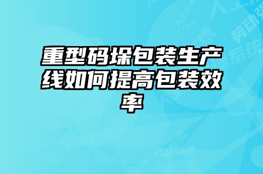 重型碼垛包裝生產線如何提高包裝效率