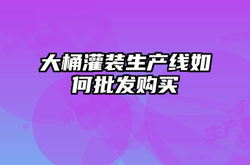 大桶灌裝生產線如何批發購買