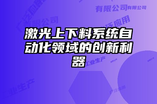 激光上下料系統自動化領域的創新利器